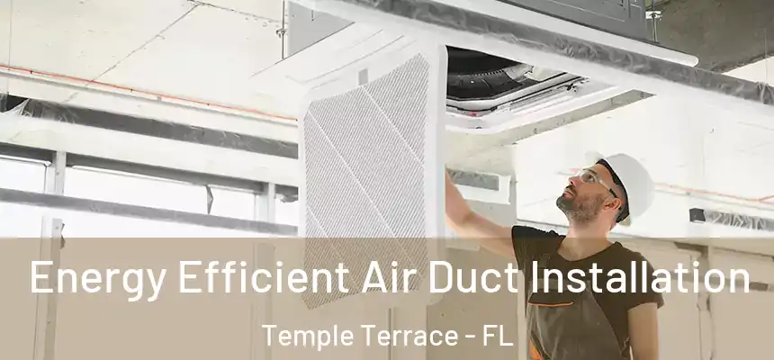  Energy Efficient Air Duct Installation Temple Terrace - FL